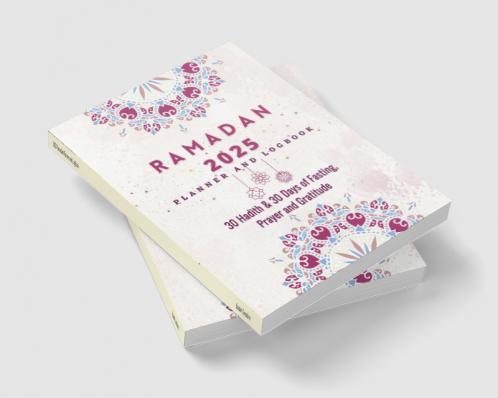 Ramadan Planner 2023: 30 Hadith & 30 Days of Fasting Prayer and Gratitude Seek The Blessings of Ramadan With A Perfect Planner and Logbook
