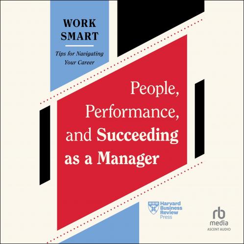 People Performance and Succeeding as a Manager (HBR Work Smart Series)