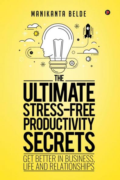 The Ultimate Stress-Free Productivity Secrets : Get better in Business Life and Relationships