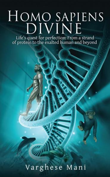 Homo sapiens divine:Life’s quest for perfection: From a strand of protein to the exalted human and beyond