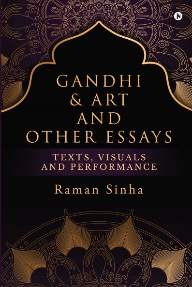 Gandhi &amp; Art and Other Essays: Texts Visuals and Performance