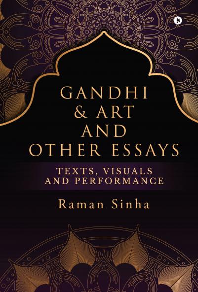 Gandhi &amp; Art and Other Essays: Texts Visuals and Performance