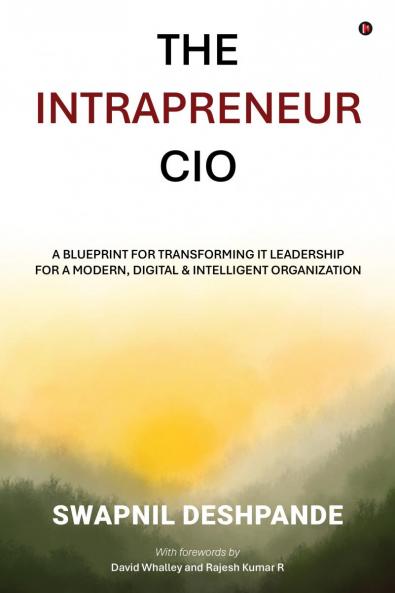 The Intrapreneur CIO: A Blueprint for Transforming IT Leadership for a Modern Digital and Intelligent Organization