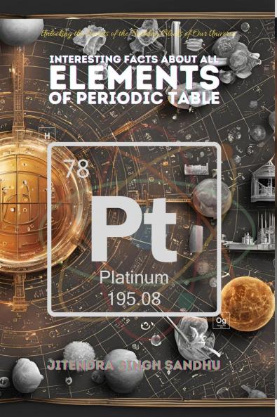 Interesting Facts About All Elements of Periodic Table: Fun Facts Fascinating History and Essential Properties of Every Element