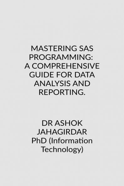 MASTERING SAS PROGRAMMING: A COMPREHENSIVE GUIDE FOR DATA ANALYSIS AND REPORTING.
