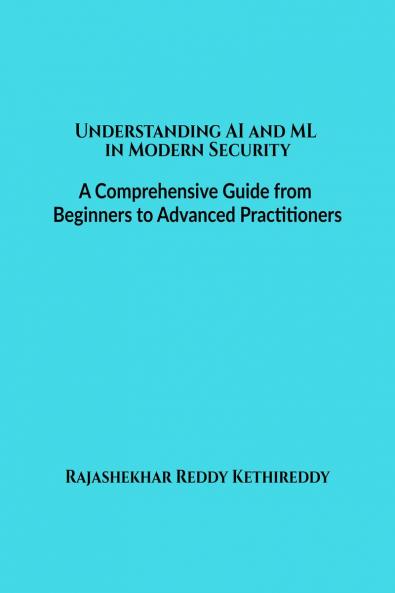 Understanding AI and ML in Modern Security: A Comprehensive Guide from Beginners to Advanced Practitioners