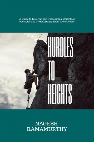Hurdles to Heights: A Guide to Knowing and Overcoming Workplace Obstacles and Transforming Them into Success.