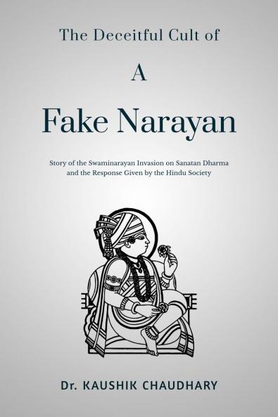 The Deceitful Cult of A Fake Narayan: Story of the Swaminarayan Invasion on Sanatan Dharma and the Response Given by the Hindu Society