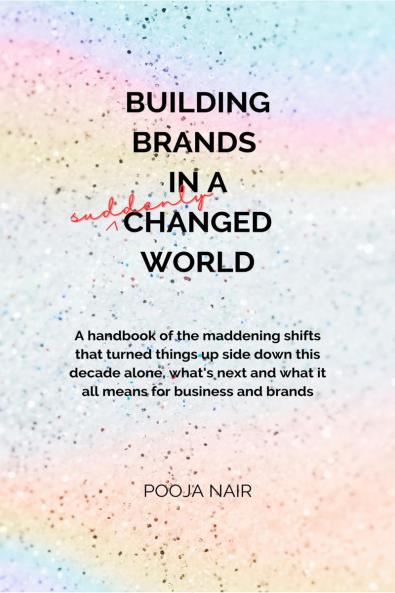 Building Brands In A Suddenly Changed World: A handbook of the maddening shifts that turned things up side down this decade alone what's next and what it all means for business and brands.