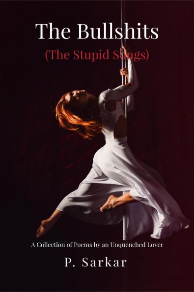 The Bullshits (The Stupid Songs): A Collection of Poems by an Unquenched Lover