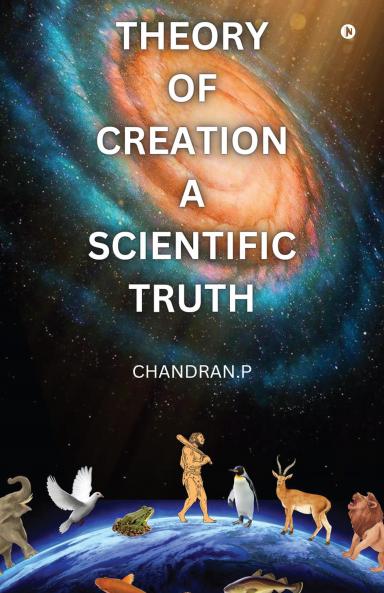 THEORY OF CREATION A SCIENTIFIC TRUTH: SCIENTIFIC EVIDENCE FOR GOD'S CREATION OF THE UNIVERSE