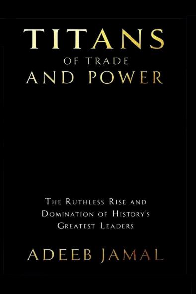 Titans of Trade and Power: The Ruthless Rise and Domination of History’s Greatest Leaders