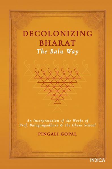 Decolonizing Bharat The Balu Way: An Interpretation of the Works of Prof. Balagangadhara and the Ghent School