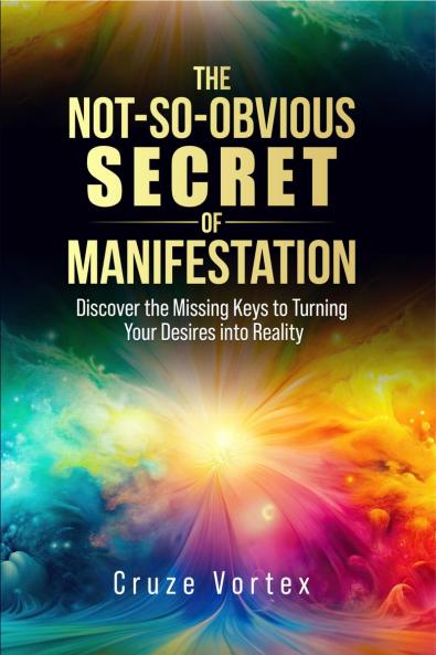 The Not-So-Obvious Secret of Manifestation: Unlock the Hidden Keys to Turning Your Dreams Into Reality (Incl. Step-by-Step Guides & Personal Transform