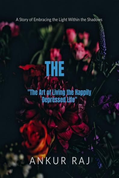 &quot;The Art of Living the Happily Depressed Life&quot;: A Story of Embracing the Light Within the Shadows