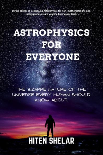 Astrophysics For Everyone: The Bizarre Nature Of The Universe Every Human Should Know About.