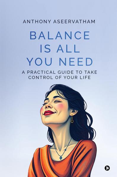 Balance is All You Need: A Practical Guide to Take Control of Your Life