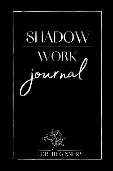 Shadow Work Journal For Beginners: The Best Guide for Beginners Who to Integrate and Transcend your Shadows
