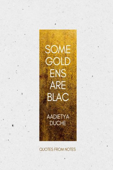 SOME GOLD ENS ARE BLAC: QUOTES FROM NOTES