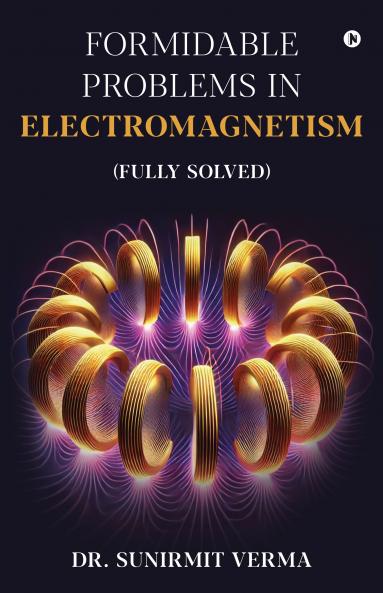 Formidable Problems in Electromagnetism: (Fully Solved)