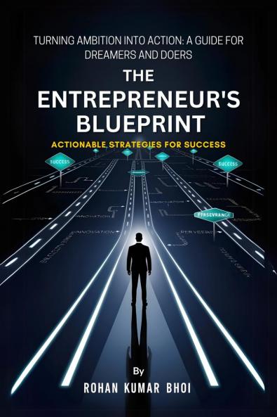 THE ENTREPRENEUR'S BLUEPRINT: ACTIONABLE STRATEGIES FOR SUCCESS: TURNING AMBITION INTO ACTION: A GUIDE FOR DREAMERS AND DOERS