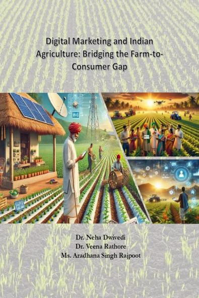Digital Marketing and Indian Agriculture: Bridging the Farm-to-Consumer Gap: Digital Marketing and Indian Agriculture: Bridging the Farm-to-Consumer Gap