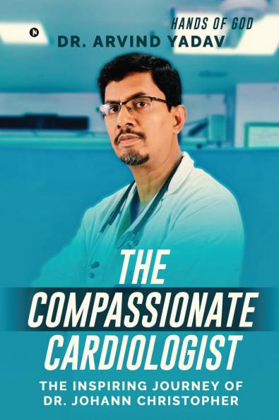 THE COMPASSIONATE CARDIOLOGIST: The Inspiring Journey of Dr. Johann Christopher
