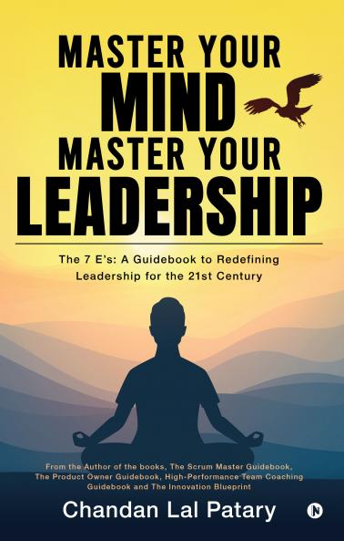 Master your Mind Master your Leadership: The 7 Es: A Guidebook to Redefining Leadership for the 21st Century