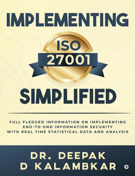 Implementing ISO 27001 Simplified: Full Fledged Information on Implementing End-to-End Information Security with Real Time Statistical Data and Analysis