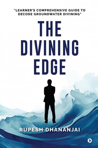 THE DIVINING EDGE: "LEARNER'S COMPREHENSIVE GUIDE TO DECODE GROUNDWATER DIVINING"