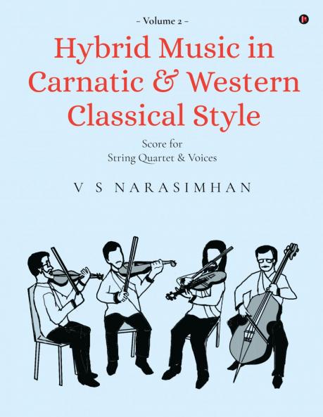 Hybrid Music in Carnatic and Western Classical Style Volume 2: Score for String Quartet and Voices