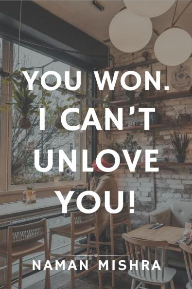 You Won. I can't Unlove You!