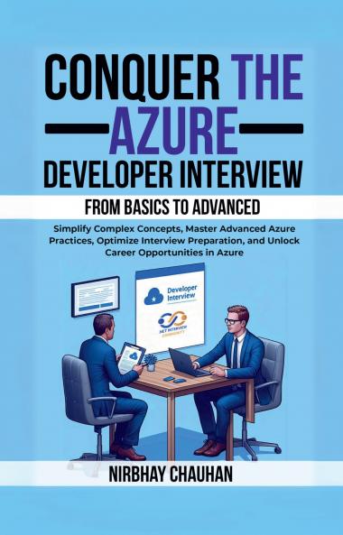 Conquer the Azure Developer Interview: From Basics to Advanced: Simplify Complex Concepts Master Advanced Azure Practices Optimize Interview Preparation and Unlock Career Opportunities in Azure
