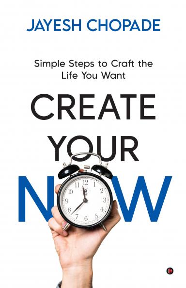 CREATE YOUR NOW: Simple Steps to Craft the Life You Want