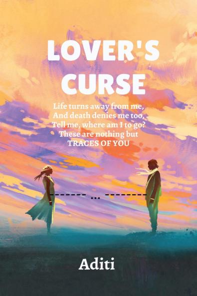 Lover's Curse: Life turns away from me And death denies me too    Tell me where am I to go.    These are nothing but TRACES OF YOU
