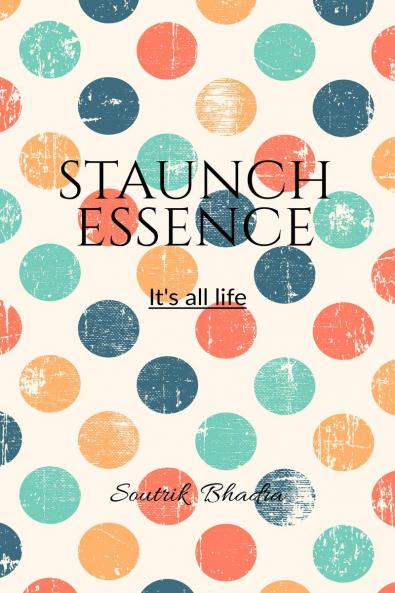 Staunch Essence: It's all life.