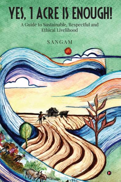 Yes 1 Acre Is Enough!: A Guide to Sustainable Respectful and Ethical Livelihood