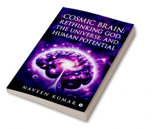 Cosmic Brain: Rethinking God The Universe and Human Potential
