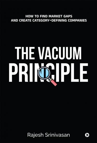 The Vacuum Principle: How to Find Market Gaps and Create Category-Defining Companies