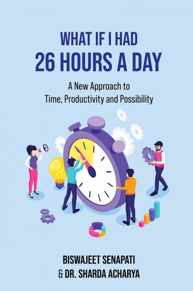 What if I had 26 hours a day: A New Approach to Time Productivity and Possibility