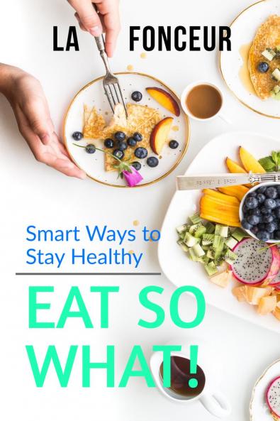 Eat So What! Smart Ways To Stay Healthy: Full Version (Including Volume 1 & Volume 2)
