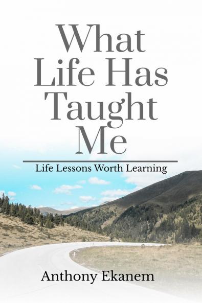 What Life Has Taught Me: Life Lessons Worth Learning