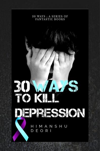 30 ways to kill Depression: An ultimate guide to Happiness