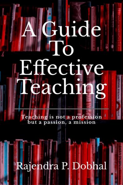 A Guide To Effective Teaching: Teaching is not a profession but a passion a misson