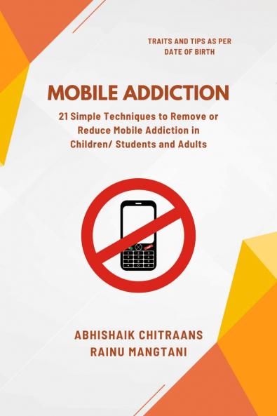 Mobile Addiction: 21 Simple Techniques to Remove or Reduce Mobile Addiction in Children/ Students and Adults