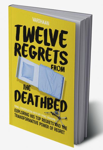 Twelve Regrets from the Deathbed: A Final Conversation With My Dying Grandpa. Exploring His Top Regrets and The Transformative Power of Regret.
