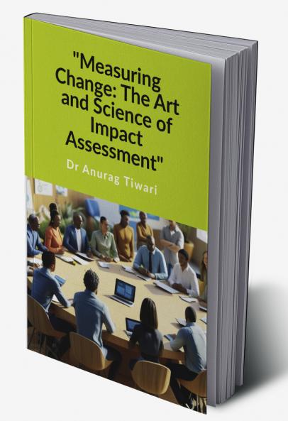 &quot;Measuring Change: The Art and Science of Impact Assessment&quot;: A Guide to Impact Assessment Process