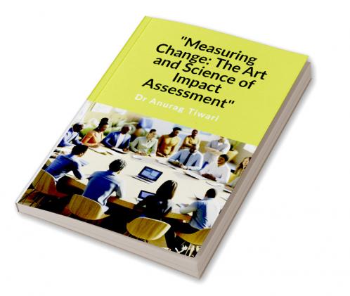 &quot;Measuring Change: The Art and Science of Impact Assessment&quot;: A Guide to Impact Assessment Process