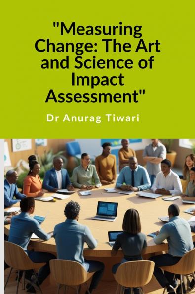 &quot;Measuring Change: The Art and Science of Impact Assessment&quot;: A Guide to Impact Assessment Process