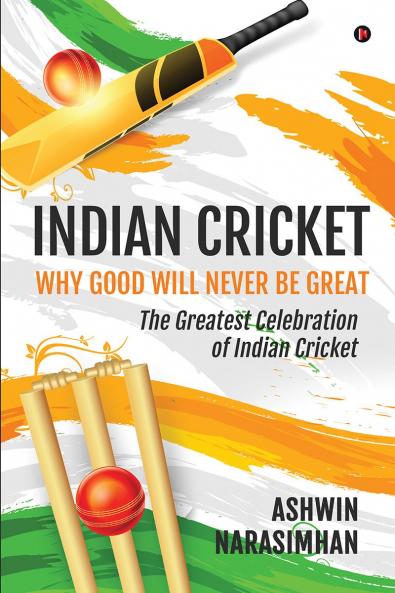 Indian Cricket - Why Good Will Never be Great: The Greatest Celebration of Indian Cricket